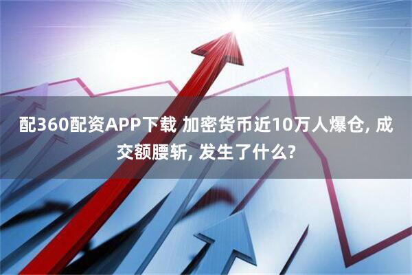 配360配资APP下载 加密货币近10万人爆仓, 成交额腰斩, 发生了什么?