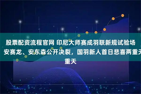 股票配资流程官网 印尼大师赛成羽联新规试验场,安赛龙、安东森公开决裂,国羽新人首日悲喜两重天