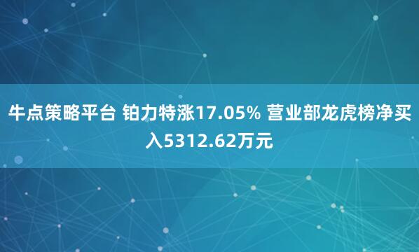 牛点策略平台 铂力特涨17.05% 营业部龙虎榜净买入5312.62万元