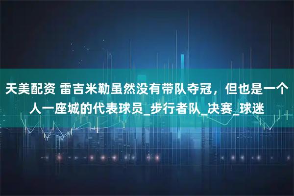 天美配资 雷吉米勒虽然没有带队夺冠，但也是一个人一座城的代表球员_步行者队_决赛_球迷