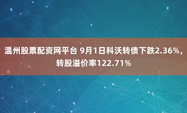 温州股票配资网平台 9月1日科沃转债下跌2.36%，转股溢价率122.71%