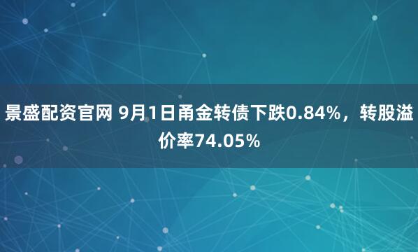 景盛配资官网 9月1日甬金转债下跌0.84%，转股溢价率74.05%