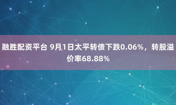 融胜配资平台 9月1日太平转债下跌0.06%，转股溢价率68.88%