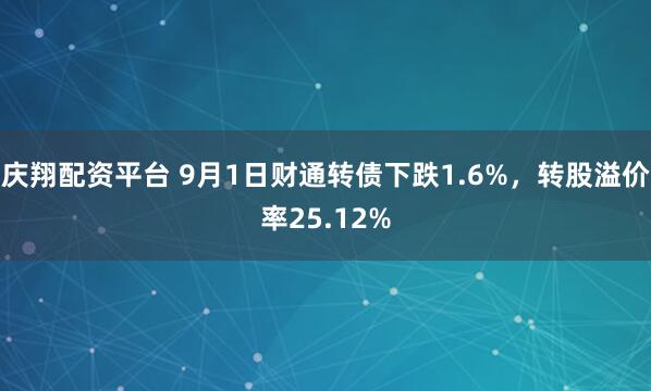 庆翔配资平台 9月1日财通转债下跌1.6%，转股溢价率25.12%