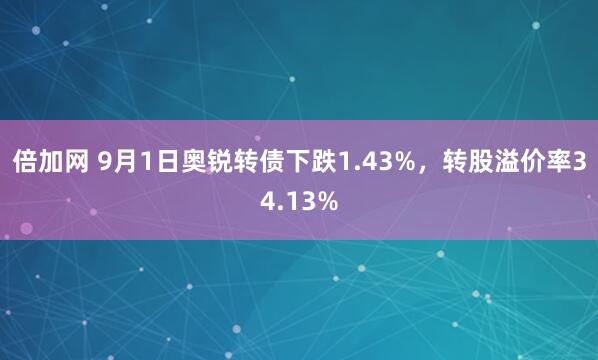 倍加网 9月1日奥锐转债下跌1.43%，转股溢价率34.13%