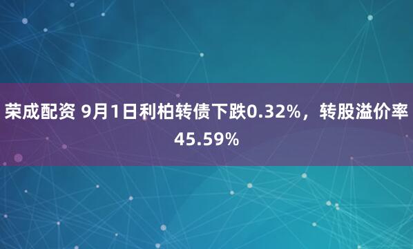 荣成配资 9月1日利柏转债下跌0.32%，转股溢价率45.59%