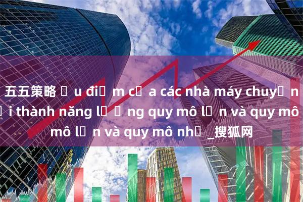 五五策略 Ưu điểm của các nhà máy chuyển đổi rác thải thành năng lượng quy mô lớn và quy mô nhỏ_搜狐网