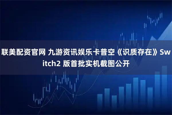 联美配资官网 九游资讯娱乐卡普空《识质存在》Switch2 版首批实机截图公开