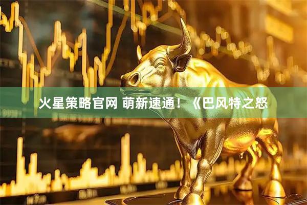 火星策略官网 萌新速通！《巴风特之怒